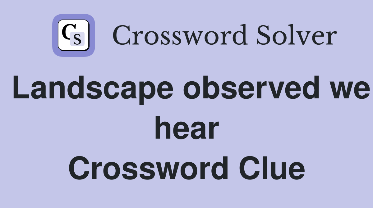 Landscape observed we hear Crossword Clue