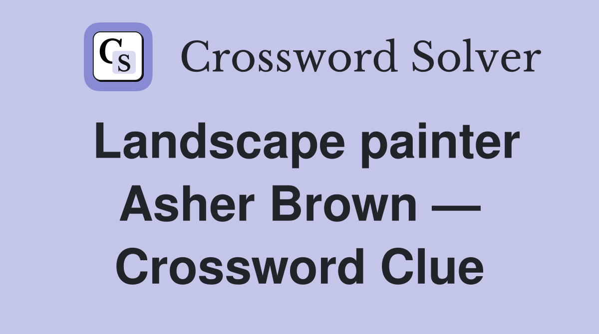 Landscape painter Asher Brown — Crossword Clue