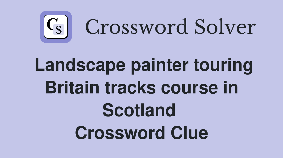 Landscape painter touring Britain tracks course in Scotland  Crossword Clue