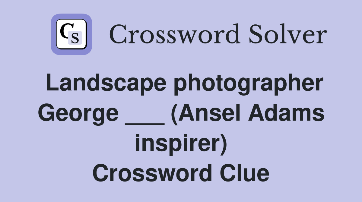 Landscape photographer George ___ (Ansel Adams inspirer) Crossword Clue