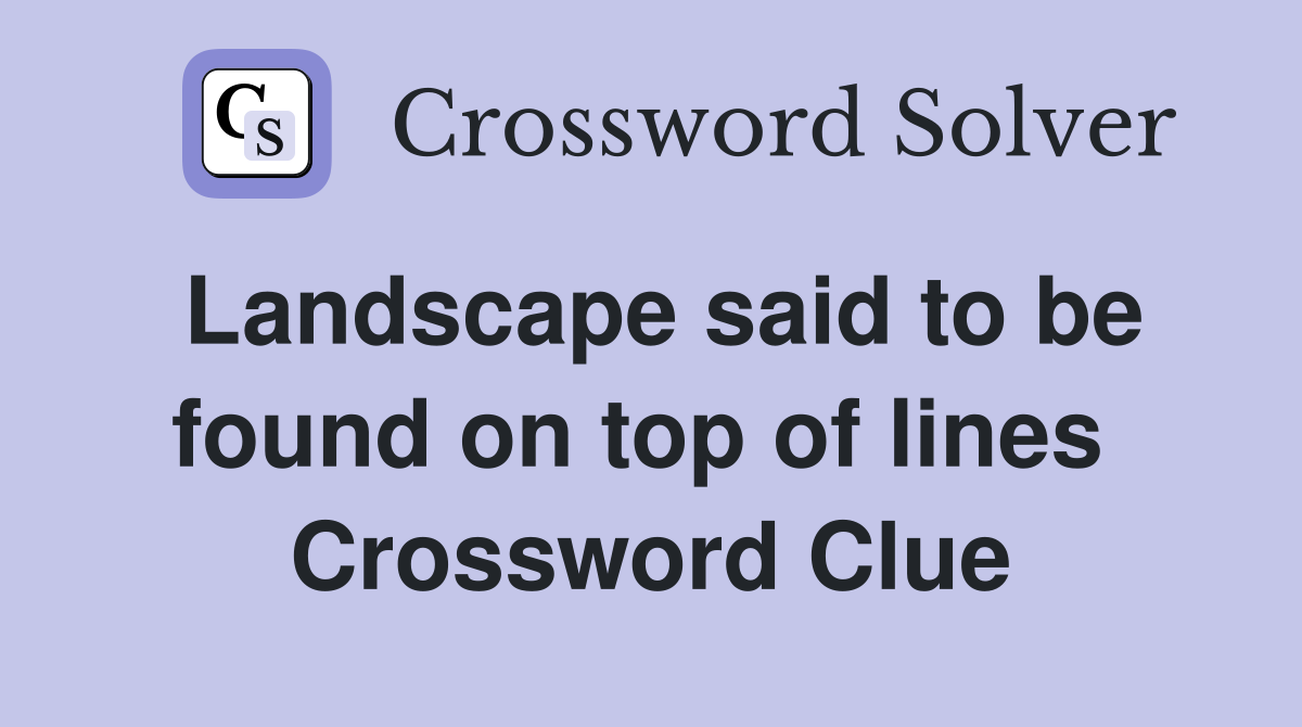 Landscape said to be found on top of lines  Crossword Clue