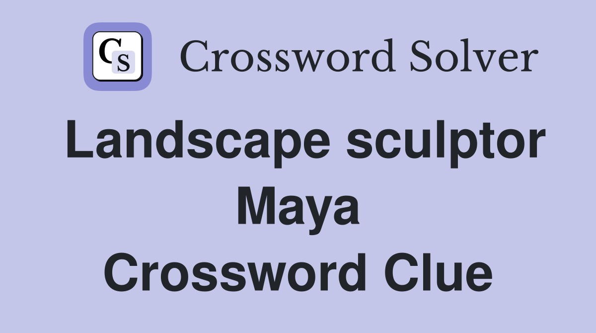 Landscape sculptor Maya Crossword Clue