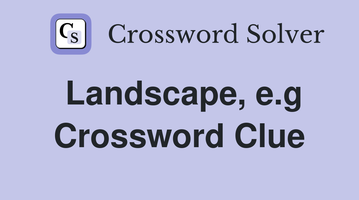 Landscape, e.g Crossword Clue