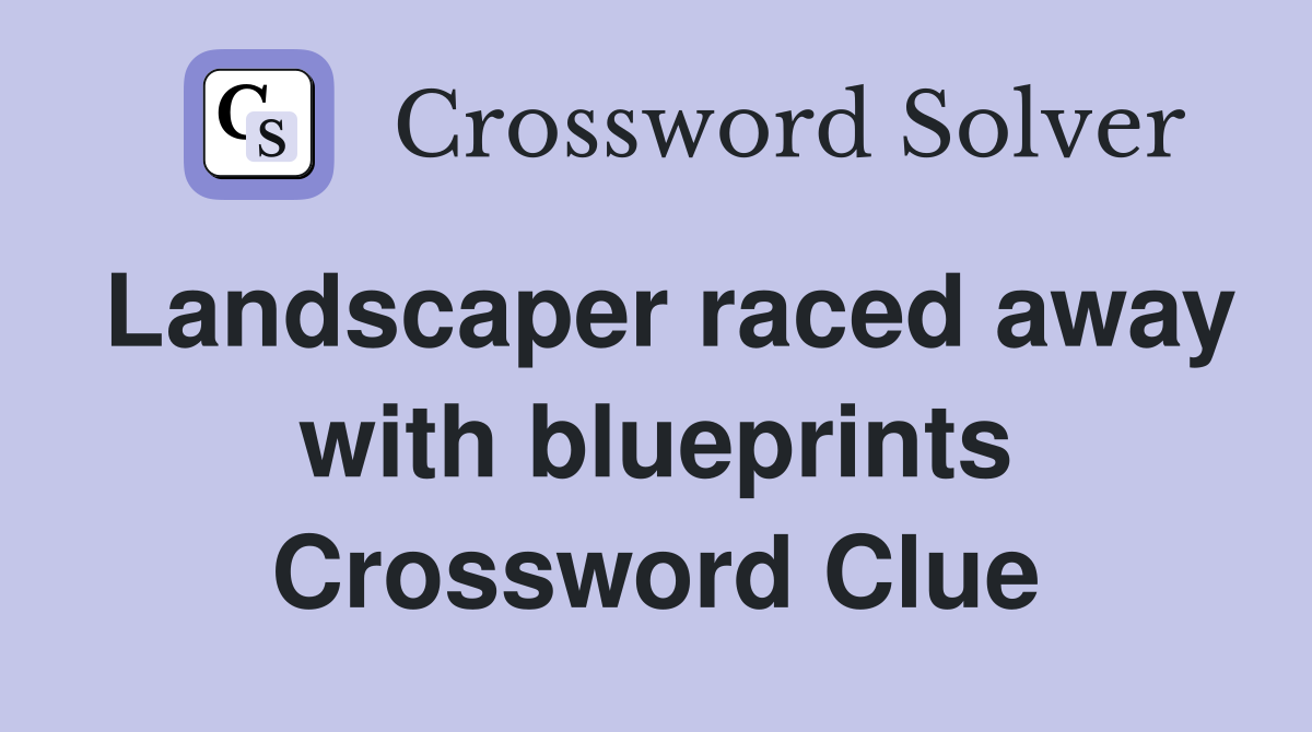 Landscaper raced away with blueprints Crossword Clue