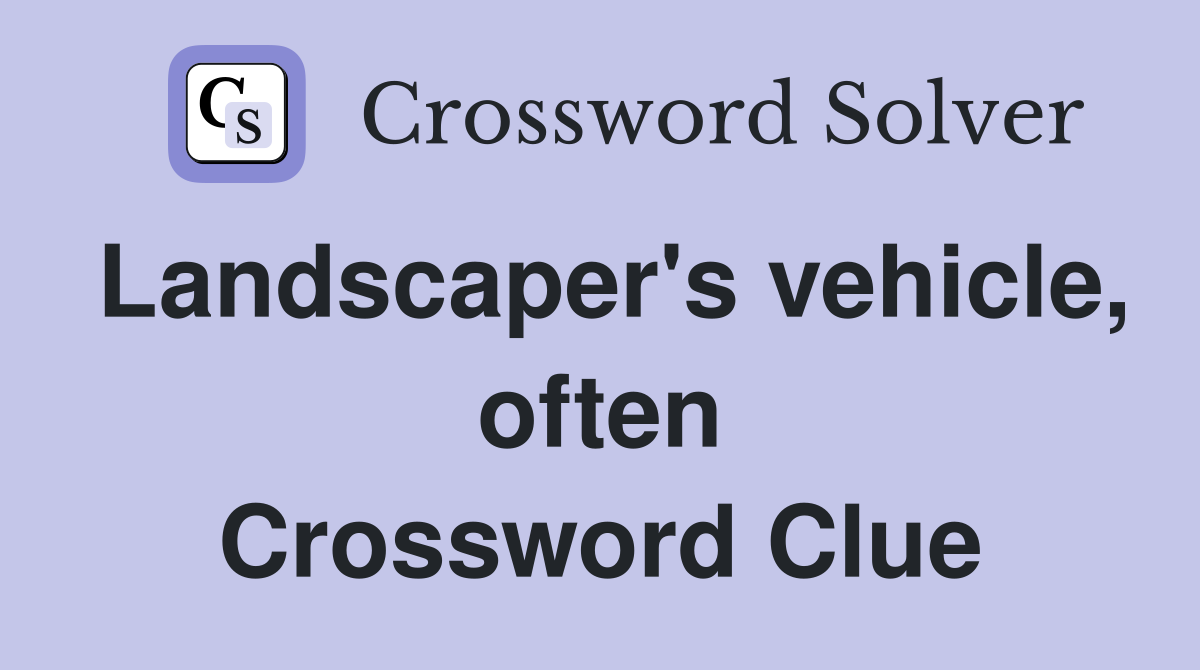 Landscaper's vehicle, often Crossword Clue