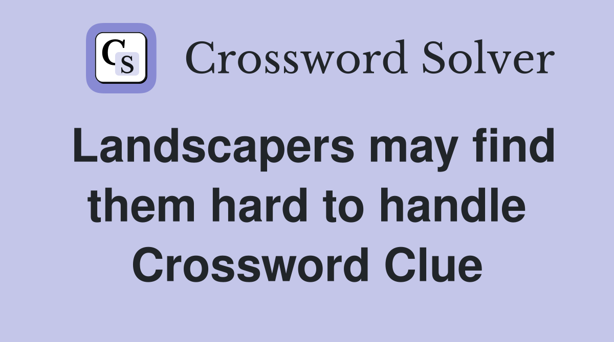 Landscapers may find them hard to handle Crossword Clue