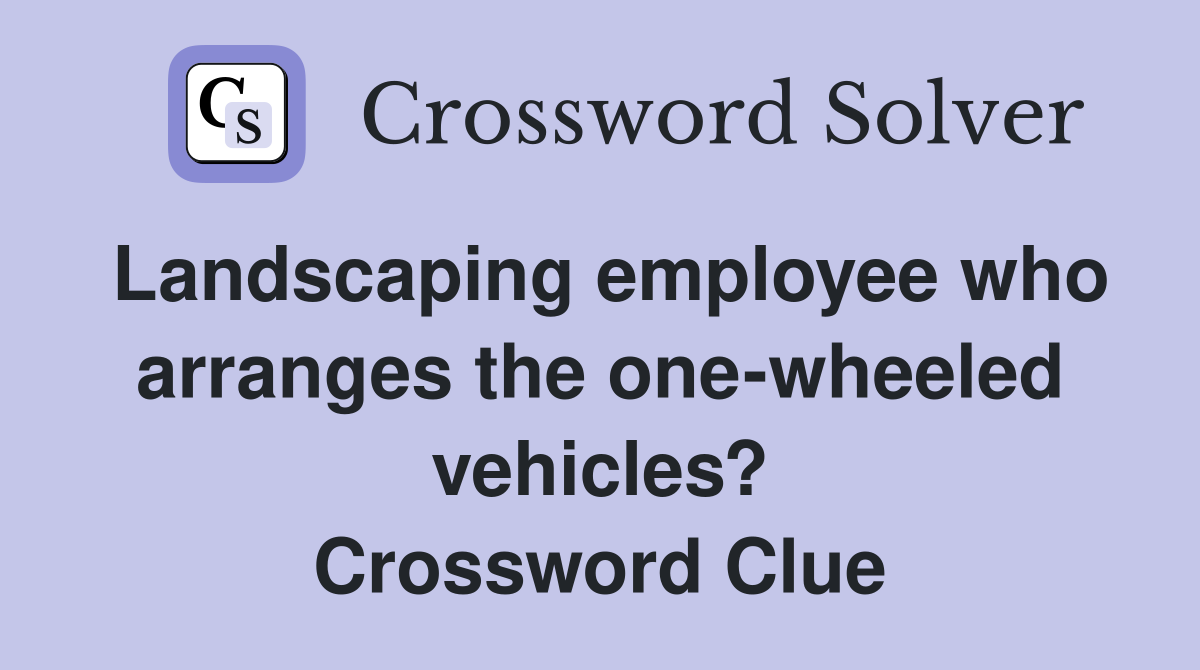 Landscaping employee who arranges the one-wheeled vehicles? Crossword Clue
