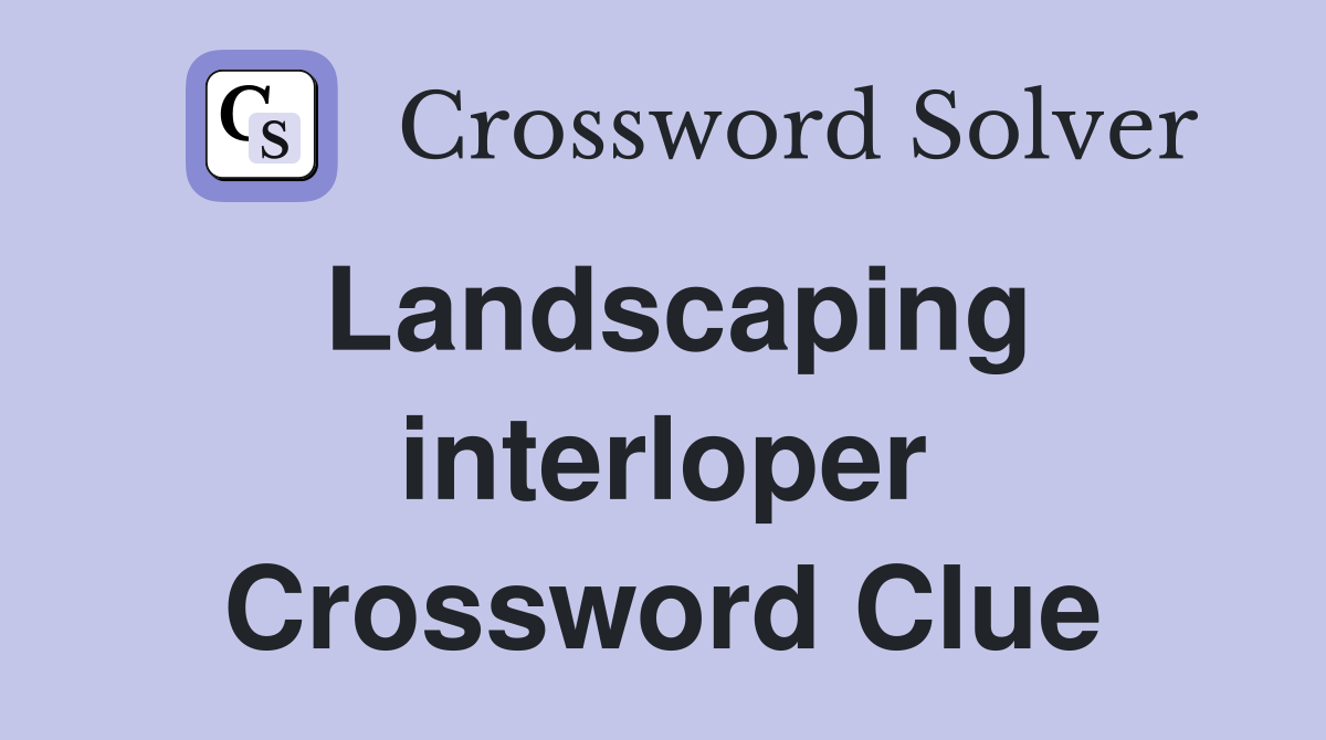 Landscaping interloper Crossword Clue