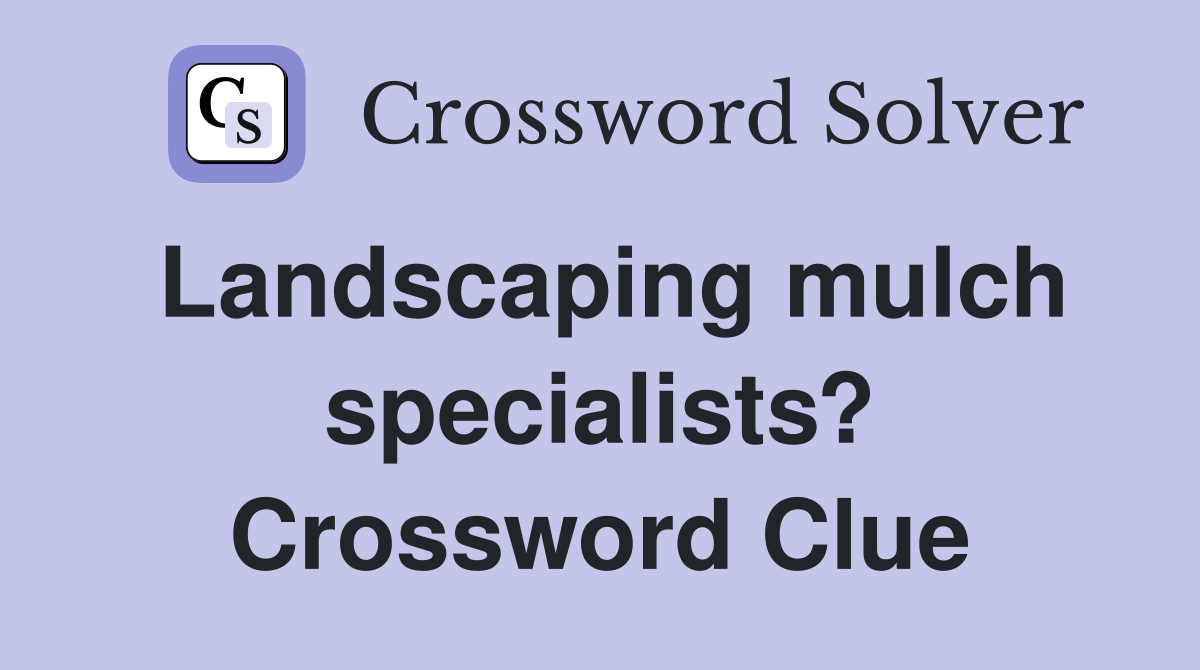Landscaping mulch specialists? Crossword Clue
