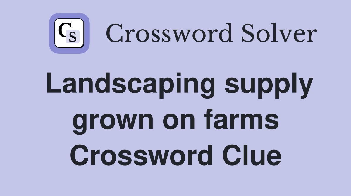Landscaping supply grown on farms Crossword Clue