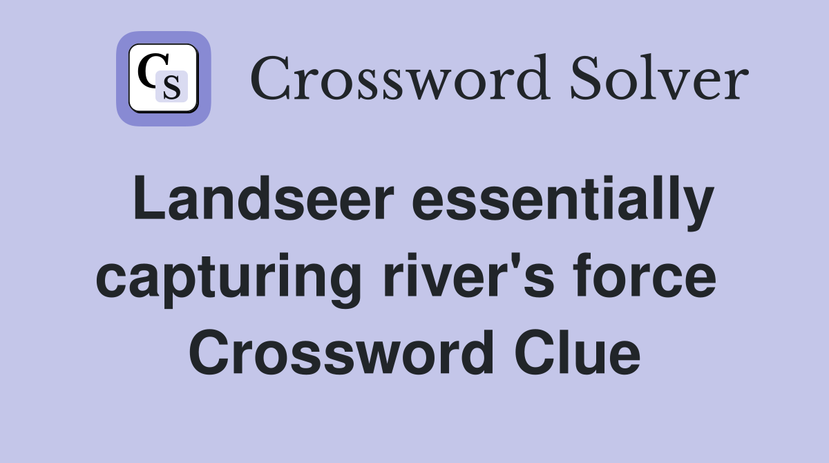 Landseer essentially capturing river's force  Crossword Clue