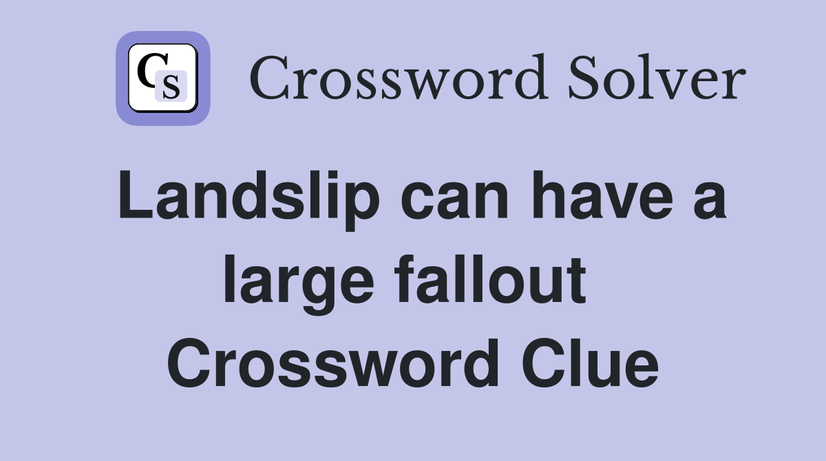 Landslip can have a large fallout  Crossword Clue