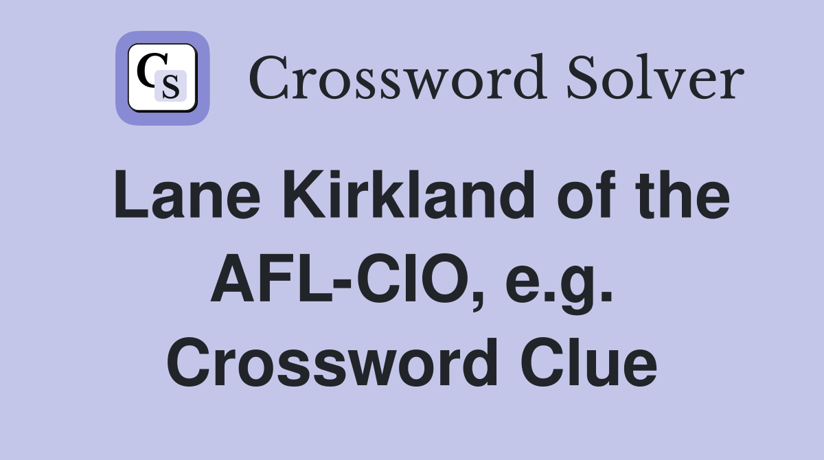 Lane Kirkland of the AFL-CIO, e.g. Crossword Clue