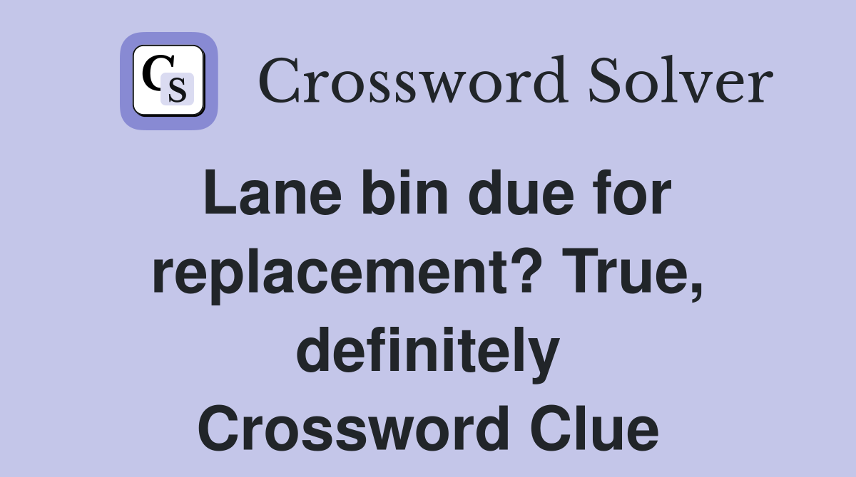 Lane bin due for replacement? True, definitely Crossword Clue