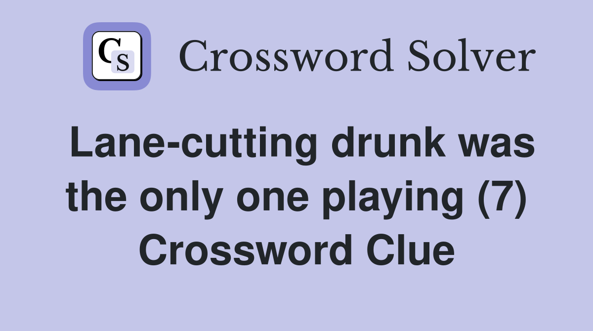 Lane-cutting drunk was the only one playing (7) Crossword Clue