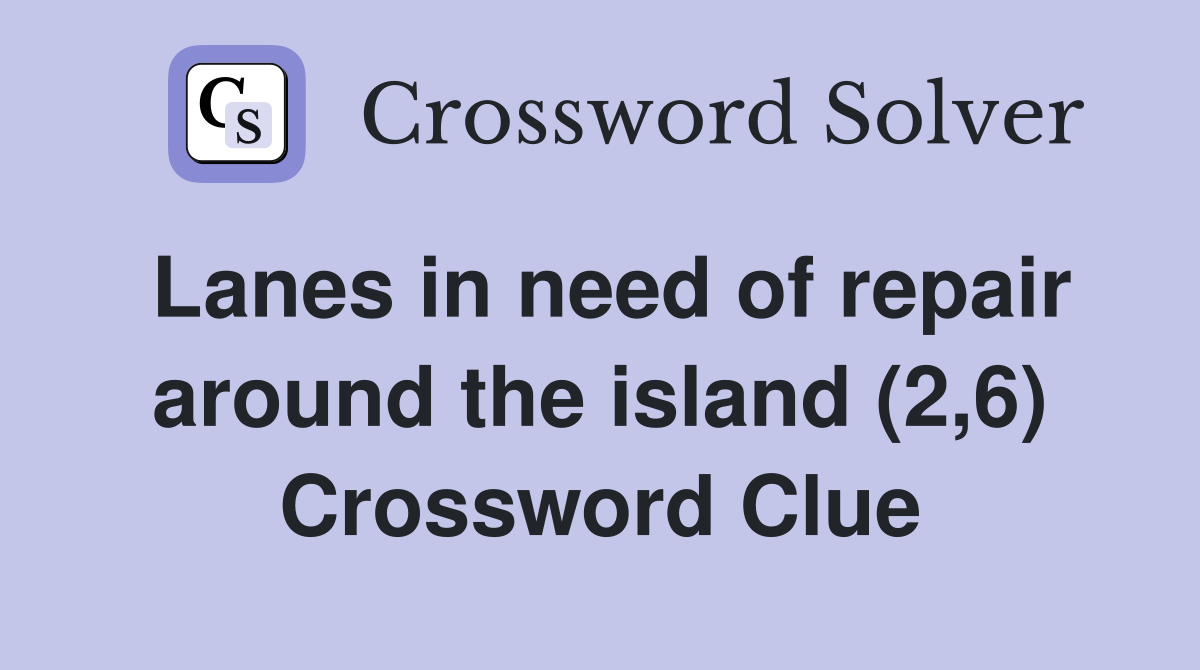 Lanes in need of repair around the island (2,6) Crossword Clue