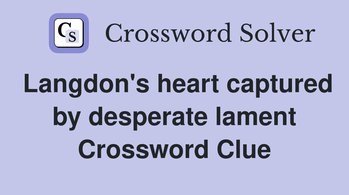 Langdon's heart captured by desperate lament Crossword Clue