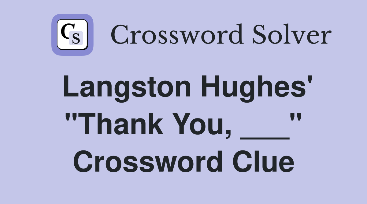 Langston Hughes' "Thank You, ___" Crossword Clue