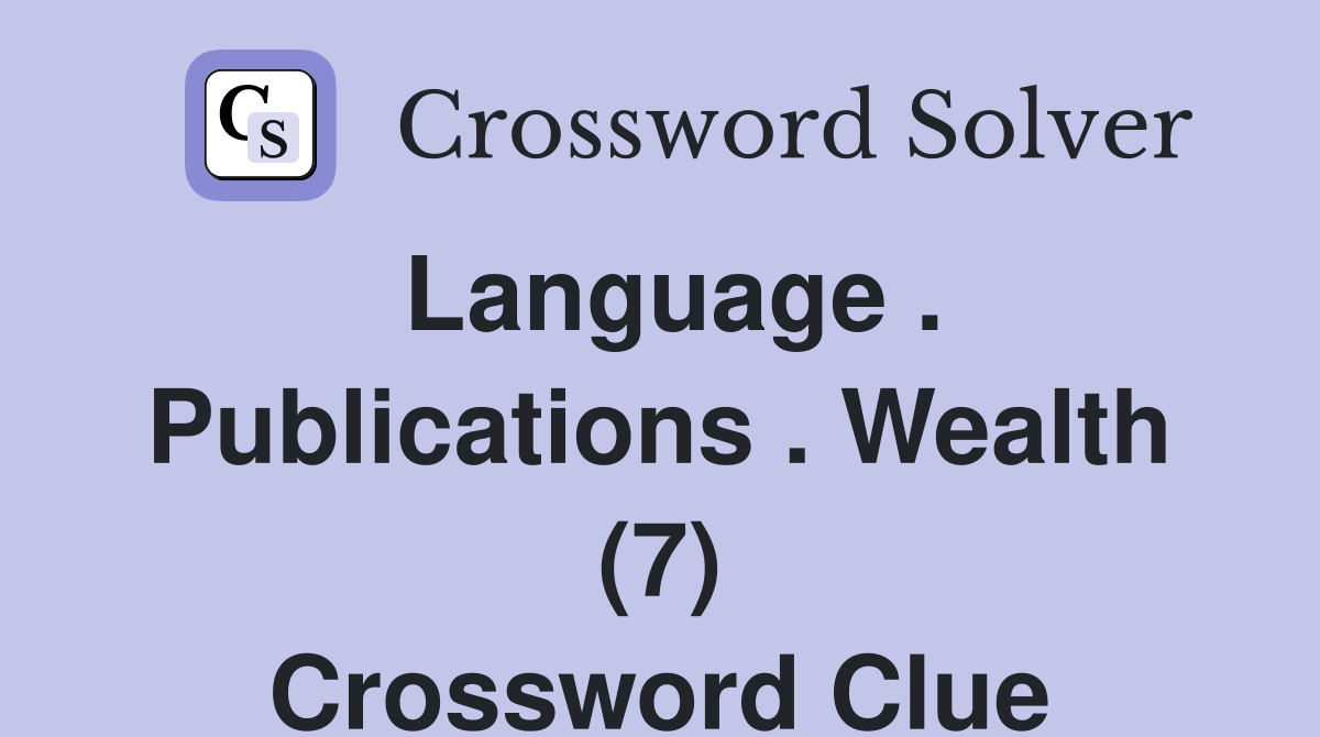 Language . Publications . Wealth (7) Crossword Clue