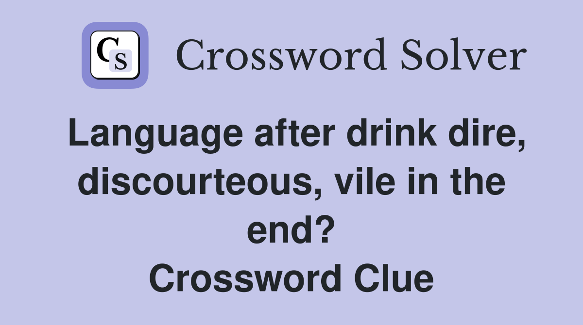 Language after drink dire, discourteous, vile in the end? Crossword Clue