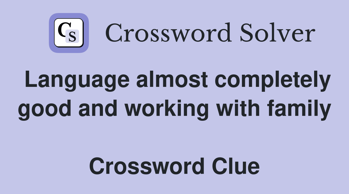 Language almost completely good and working with family  Crossword Clue
