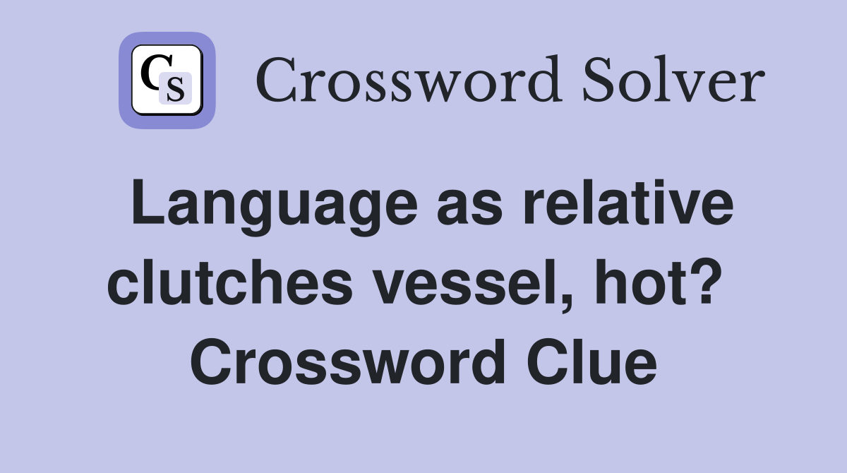 Language as relative clutches vessel, hot?  Crossword Clue