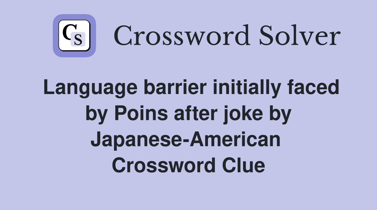 Language barrier initially faced by Poins after joke by Japanese-American  Crossword Clue