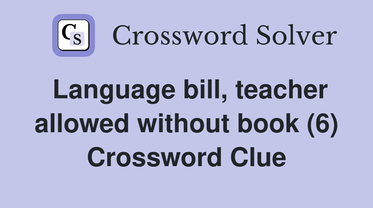 Language bill, teacher allowed without book (6) Crossword Clue