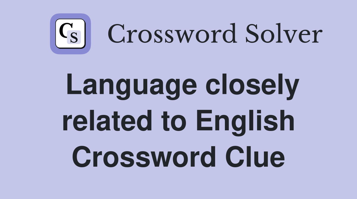 Language closely related to English Crossword Clue