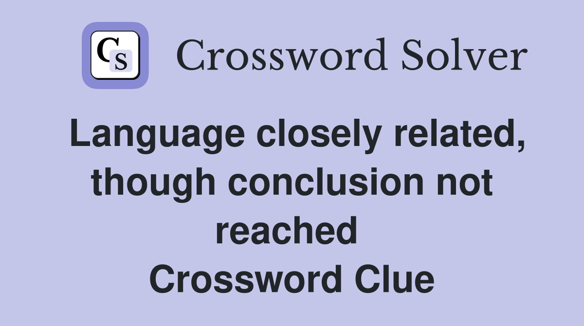 Language closely related, though conclusion not reached  Crossword Clue