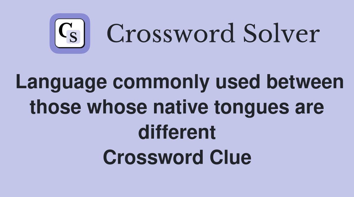 Language commonly used between those whose native tongues are different Crossword Clue