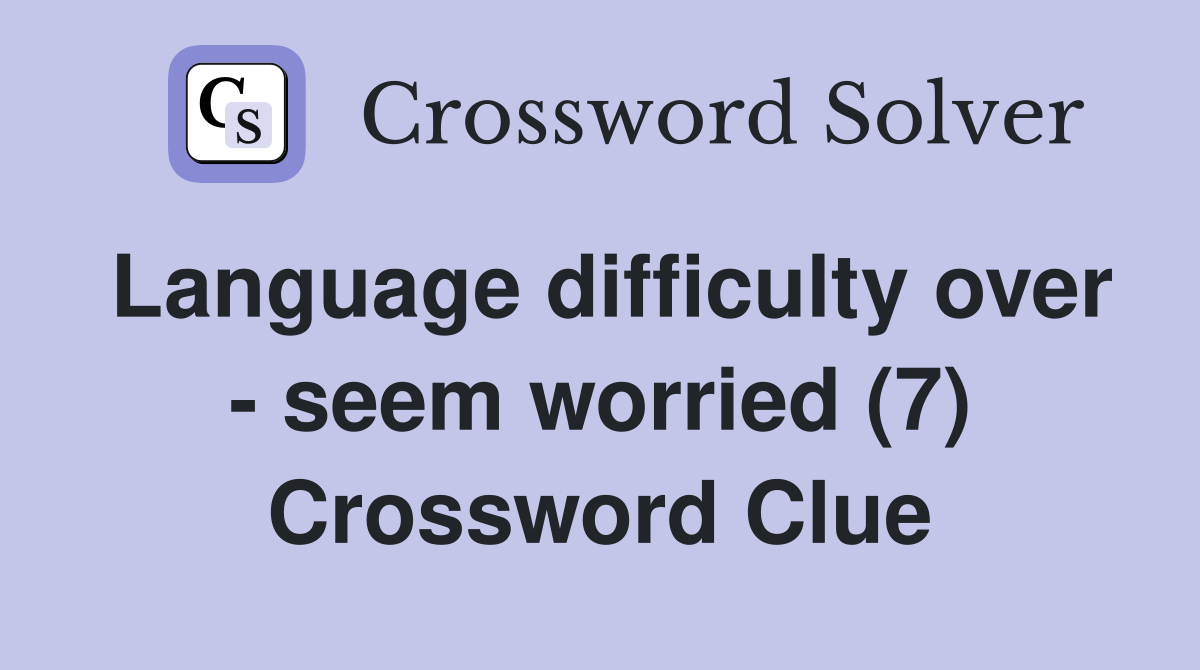 Language difficulty over - seem worried (7) Crossword Clue