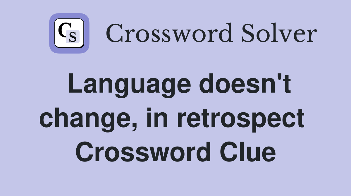 Language doesn't change, in retrospect  Crossword Clue