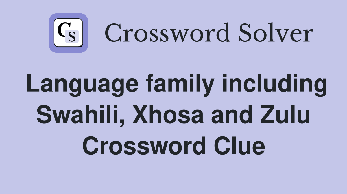 Language family including Swahili, Xhosa and Zulu Crossword Clue