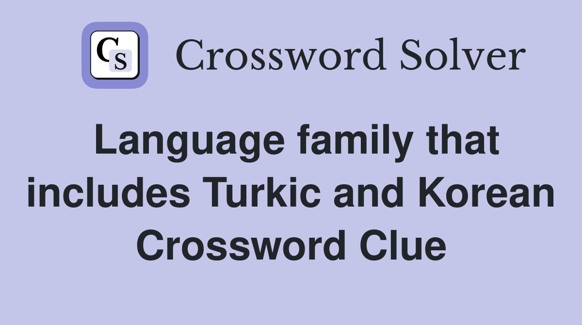 Language family that includes Turkic and Korean Crossword Clue