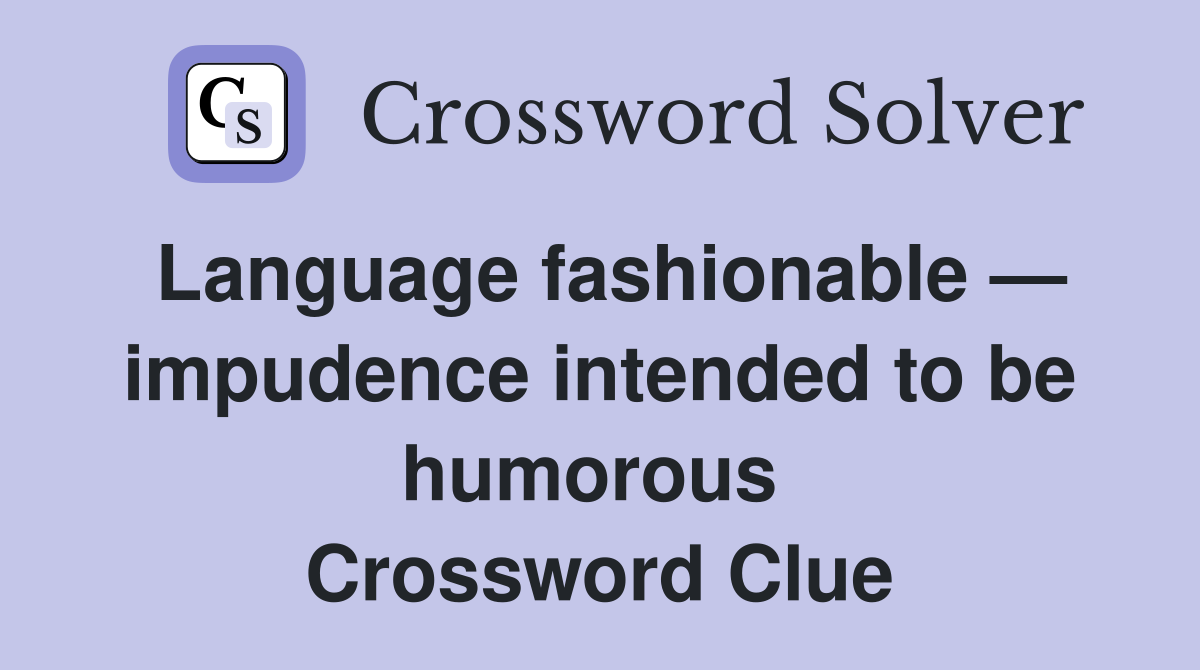 Language fashionable — impudence intended to be humorous  Crossword Clue
