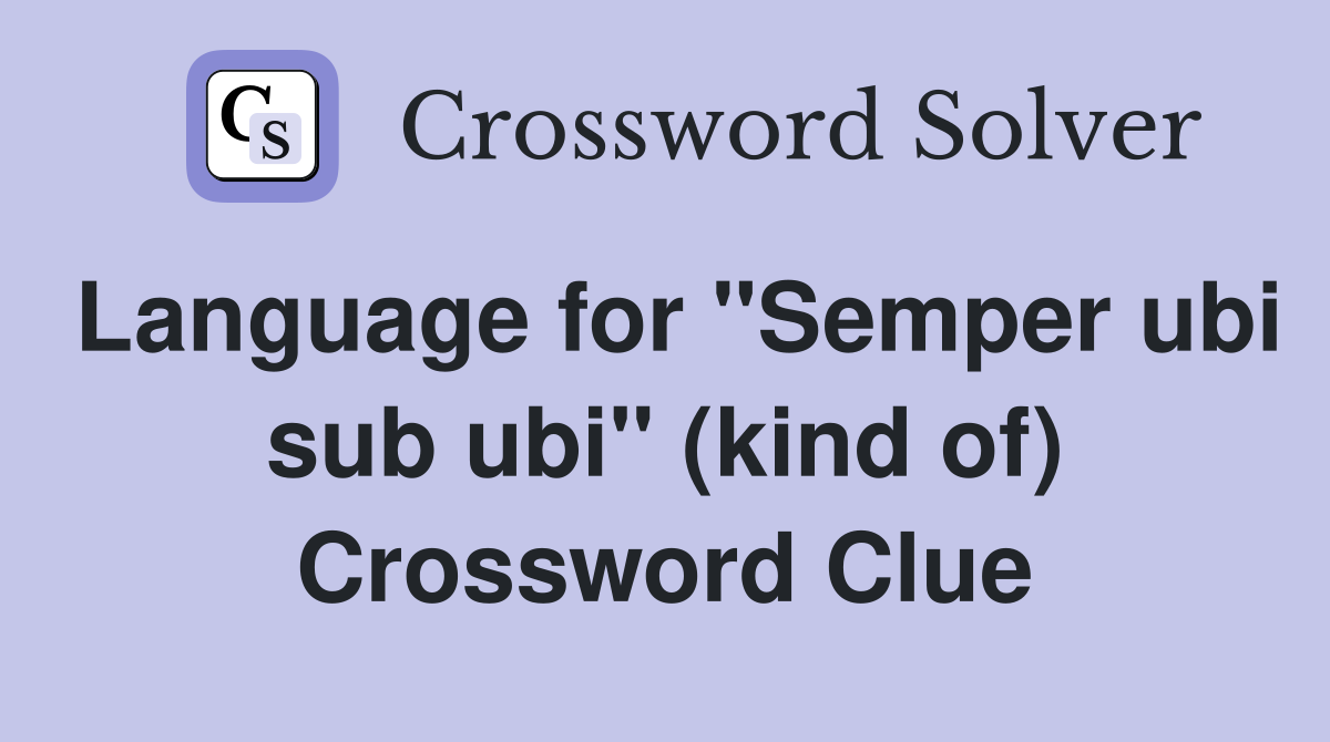 Language for "Semper ubi sub ubi" (kind of) Crossword Clue