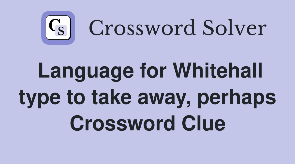 Language for Whitehall type to take away, perhaps Crossword Clue
