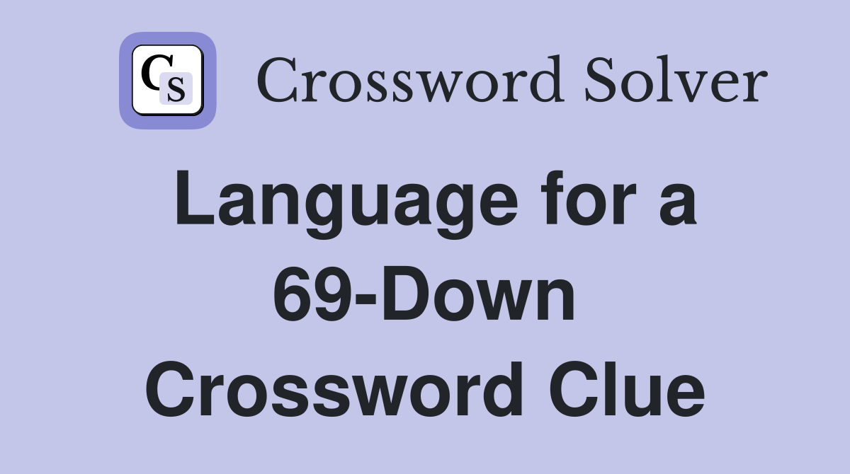 Language for a 69-Down Crossword Clue