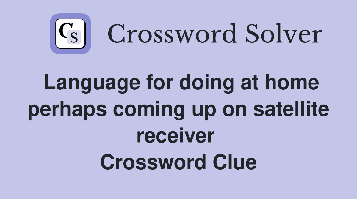 Language for doing at home perhaps coming up on satellite receiver  Crossword Clue