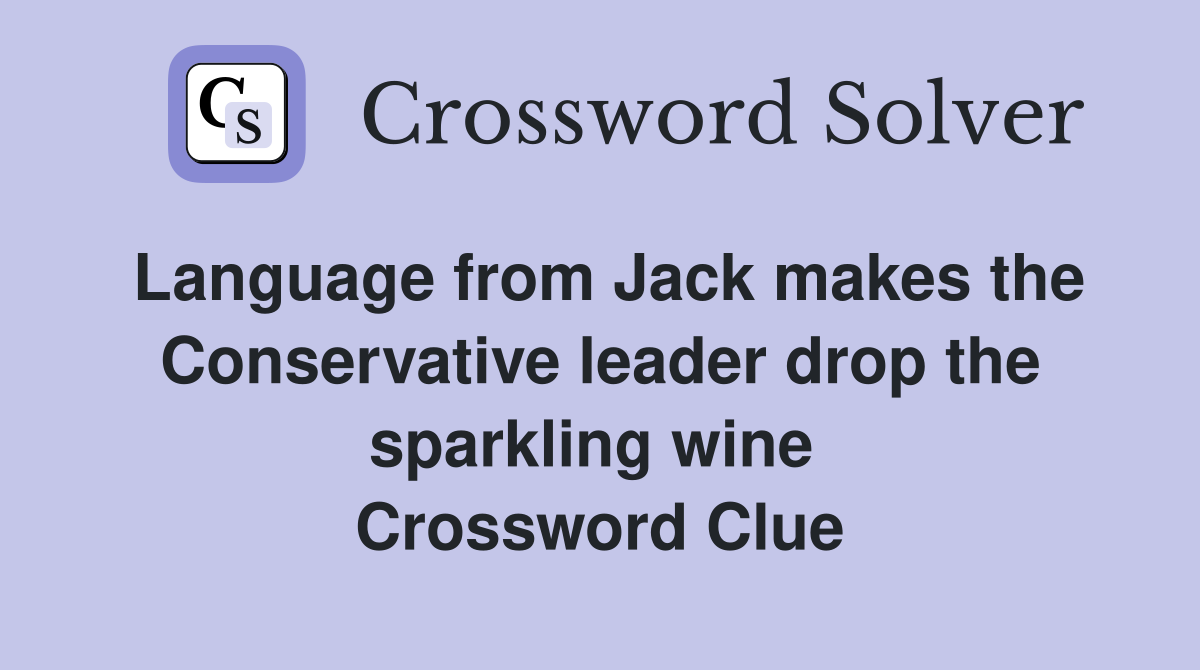 Language from Jack makes the Conservative leader drop the sparkling wine  Crossword Clue