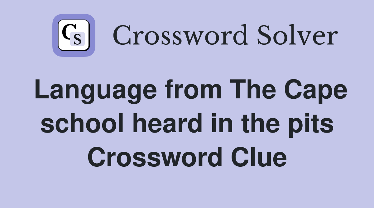 Language from The Cape school heard in the pits Crossword Clue