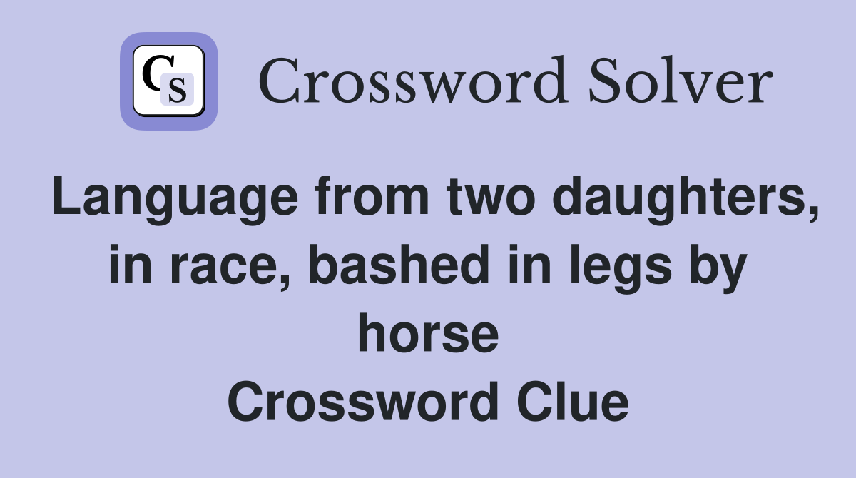 Language from two daughters, in race, bashed in legs by horse Crossword Clue