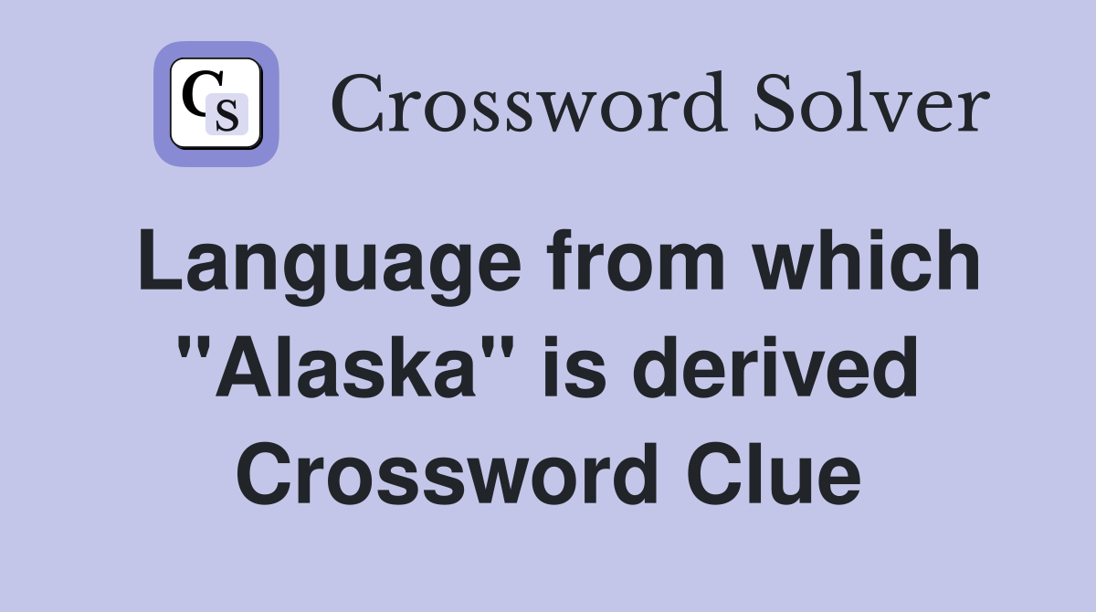 Language from which "Alaska" is derived Crossword Clue