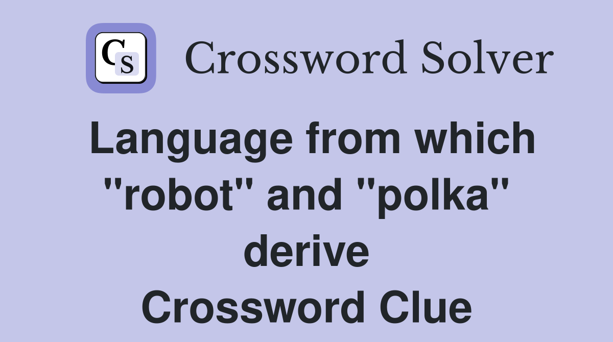 Language from which "robot" and "polka" derive Crossword Clue