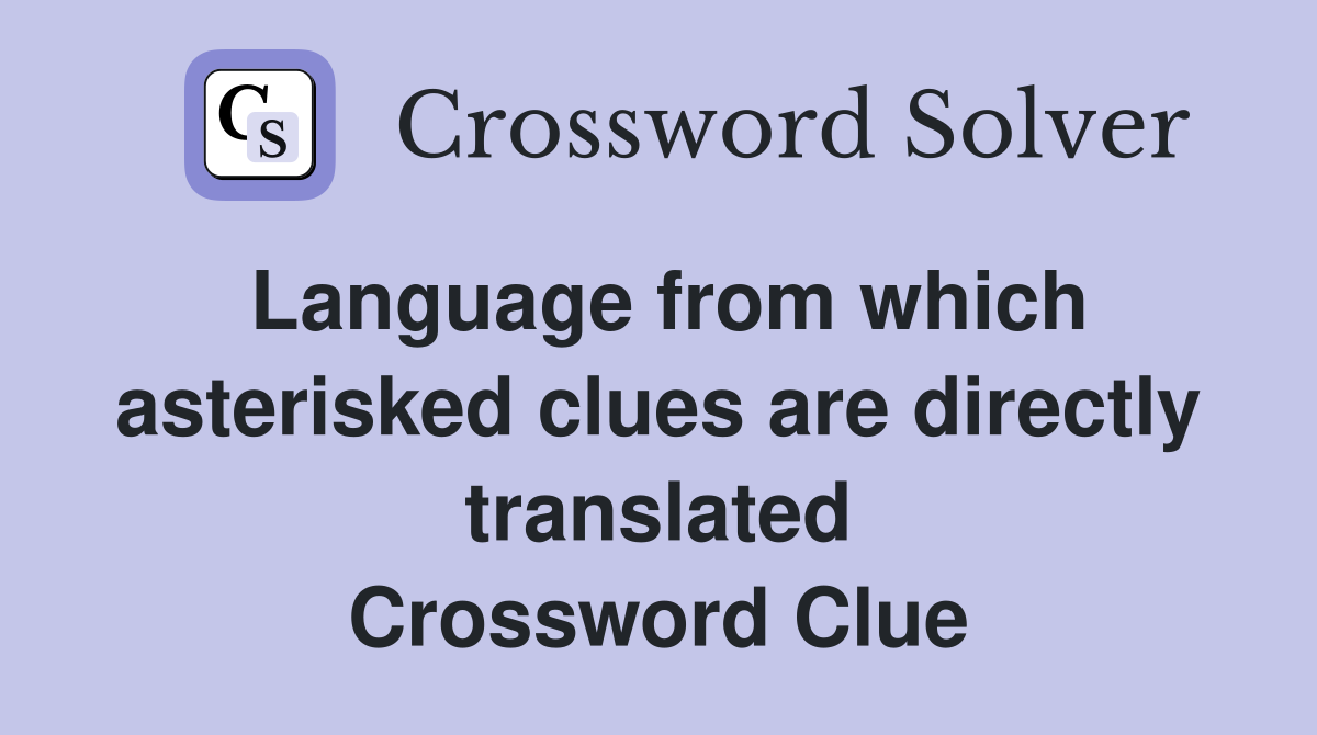 Language from which asterisked clues are directly translated Crossword Clue