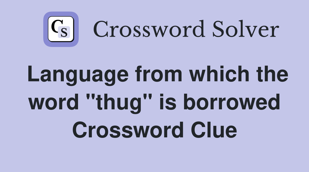 Language from which the word "thug" is borrowed Crossword Clue