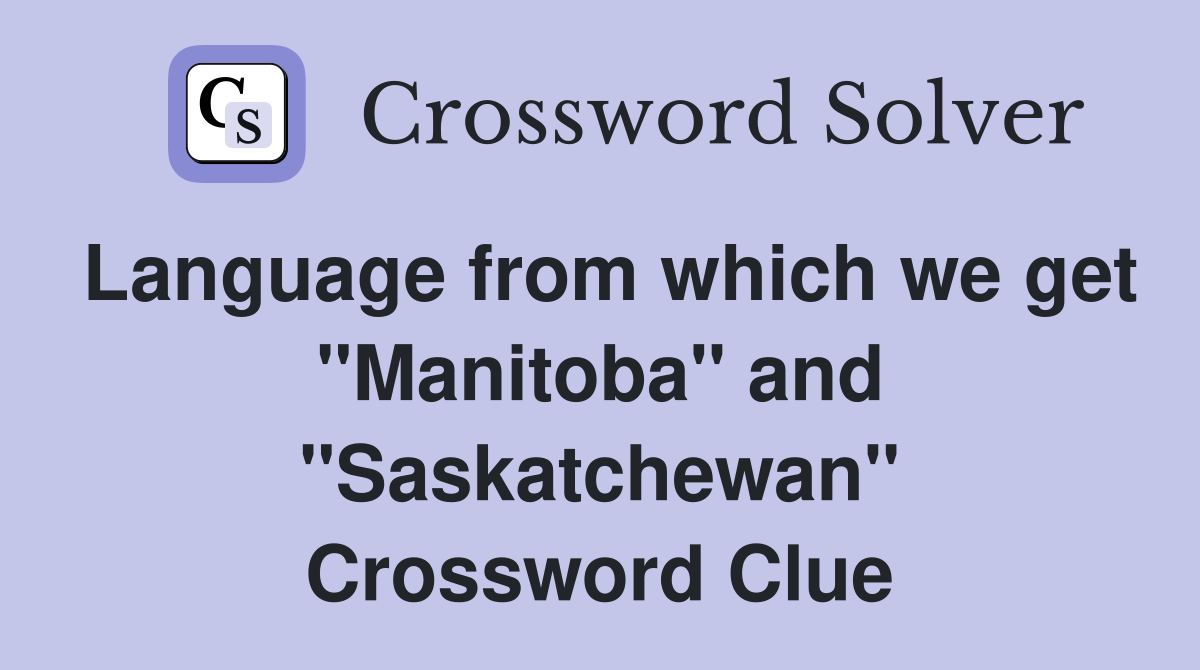 Language from which we get "Manitoba" and "Saskatchewan" Crossword Clue