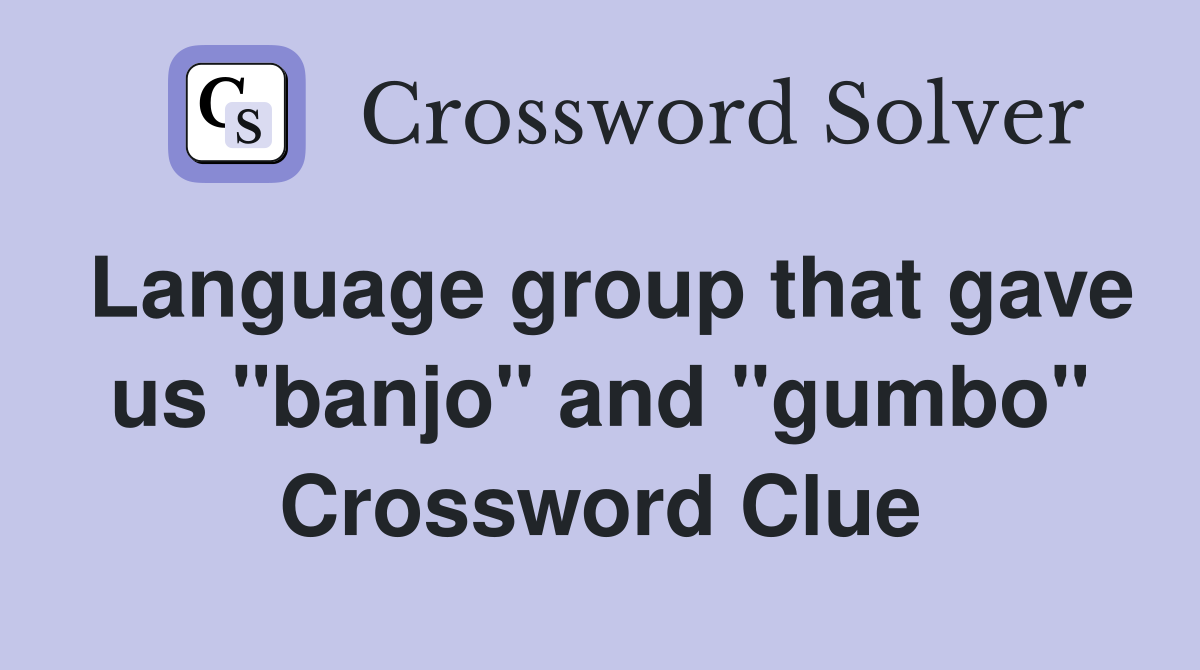 Language group that gave us "banjo" and "gumbo" Crossword Clue