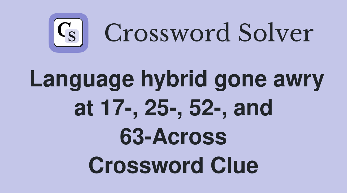 Language hybrid gone awry at 17-, 25-, 52-, and 63-Across Crossword Clue